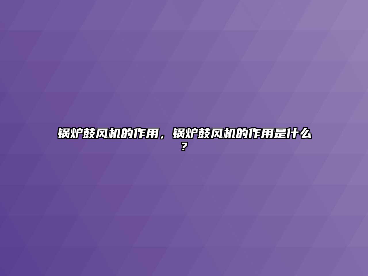 鍋爐鼓風(fēng)機(jī)的作用，鍋爐鼓風(fēng)機(jī)的作用是什么?