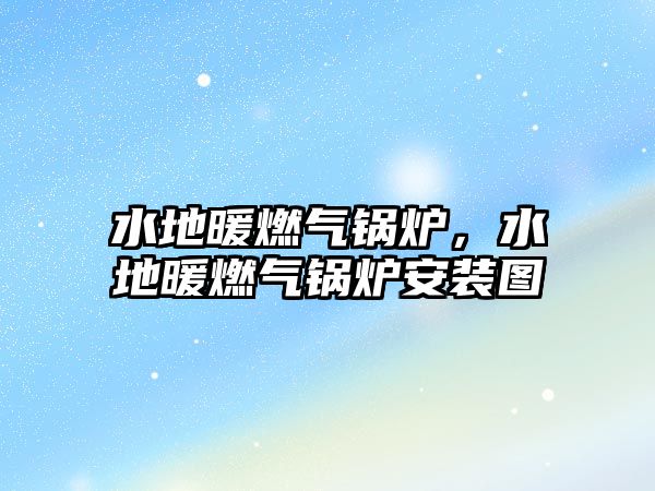 水地暖燃?xì)忮仩t，水地暖燃?xì)忮仩t安裝圖