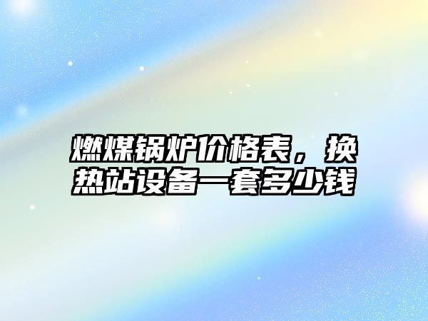 燃煤鍋爐價格表，換熱站設(shè)備一套多少錢