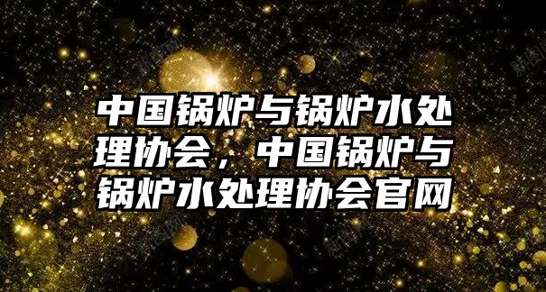 中國鍋爐與鍋爐水處理協(xié)會，中國鍋爐與鍋爐水處理協(xié)會官網(wǎng)