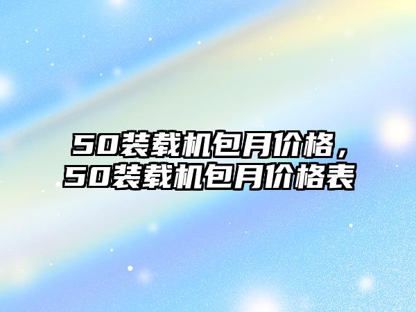 50裝載機(jī)包月價(jià)格，50裝載機(jī)包月價(jià)格表