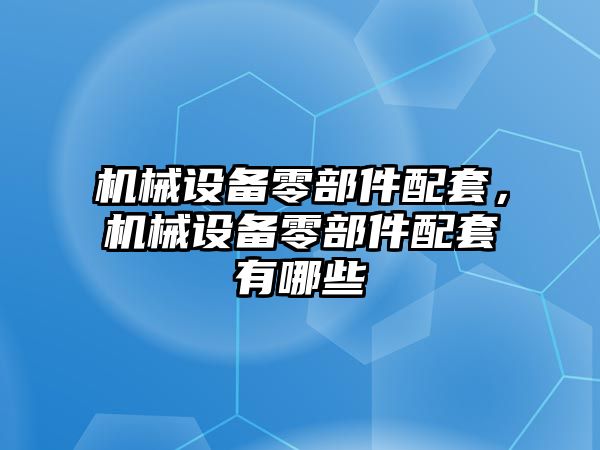 機械設(shè)備零部件配套，機械設(shè)備零部件配套有哪些