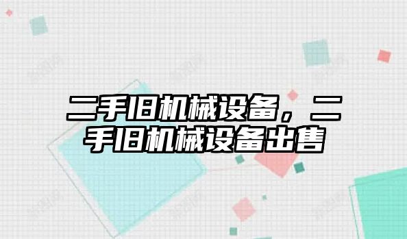 二手舊機械設(shè)備，二手舊機械設(shè)備出售