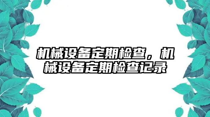 機(jī)械設(shè)備定期檢查，機(jī)械設(shè)備定期檢查記錄