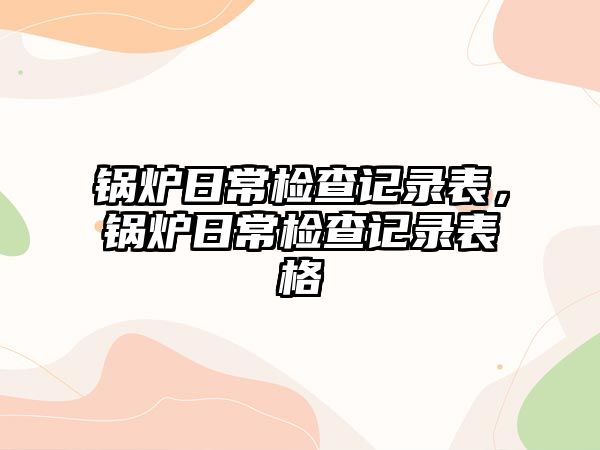 鍋爐日常檢查記錄表，鍋爐日常檢查記錄表格