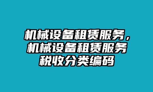 機械設(shè)備租賃服務(wù)，機械設(shè)備租賃服務(wù)稅收分類編碼