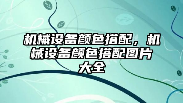 機械設備顏色搭配，機械設備顏色搭配圖片大全