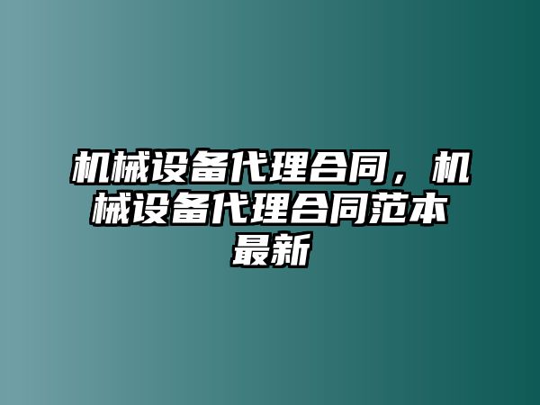 機(jī)械設(shè)備代理合同，機(jī)械設(shè)備代理合同范本最新