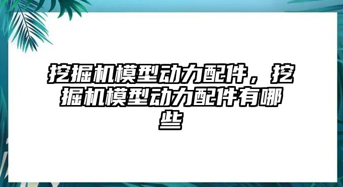 挖掘機模型動力配件，挖掘機模型動力配件有哪些