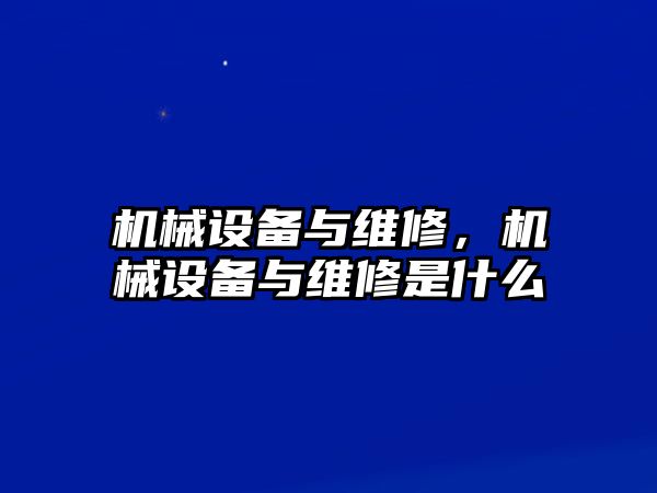 機(jī)械設(shè)備與維修，機(jī)械設(shè)備與維修是什么