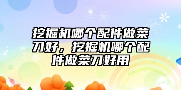 挖掘機(jī)哪個(gè)配件做菜刀好，挖掘機(jī)哪個(gè)配件做菜刀好用