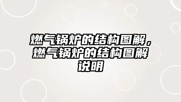 燃?xì)忮仩t的結(jié)構(gòu)圖解，燃?xì)忮仩t的結(jié)構(gòu)圖解說明