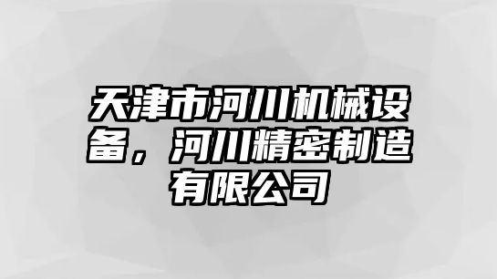 天津市河川機械設備，河川精密制造有限公司