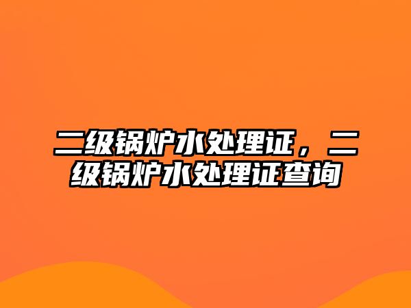 二級鍋爐水處理證，二級鍋爐水處理證查詢