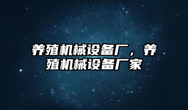 養(yǎng)殖機械設(shè)備廠，養(yǎng)殖機械設(shè)備廠家