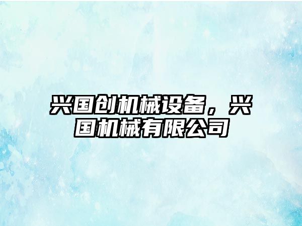 興國創(chuàng)機械設備，興國機械有限公司