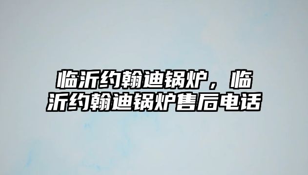 臨沂約翰迪鍋爐，臨沂約翰迪鍋爐售后電話