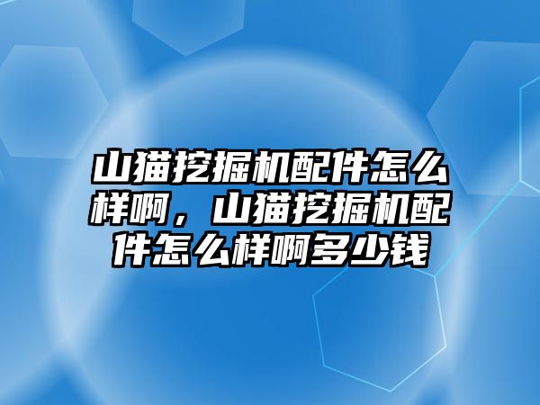 山貓挖掘機(jī)配件怎么樣啊，山貓挖掘機(jī)配件怎么樣啊多少錢