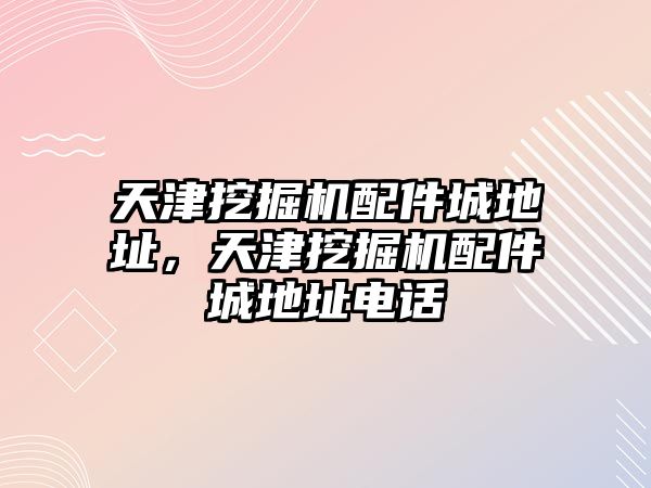 天津挖掘機配件城地址，天津挖掘機配件城地址電話