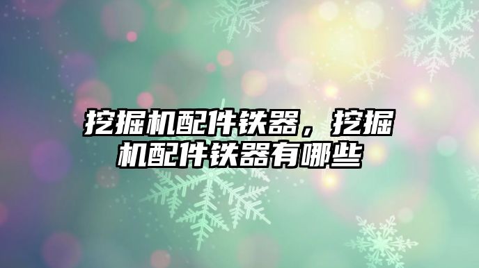 挖掘機配件鐵器，挖掘機配件鐵器有哪些