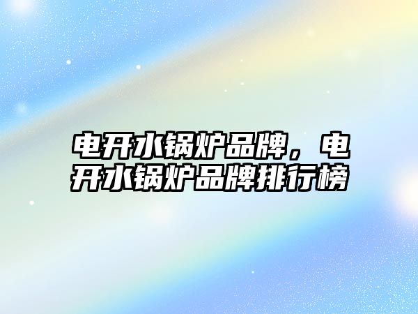 電開水鍋爐品牌，電開水鍋爐品牌排行榜