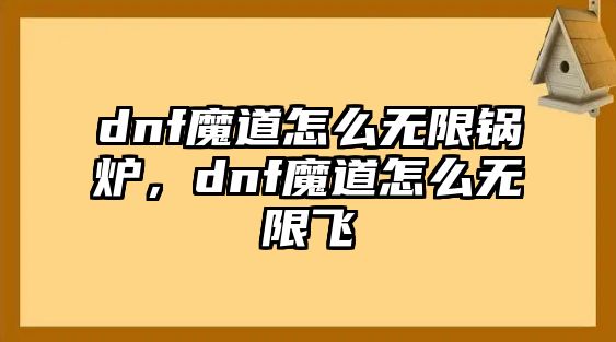 dnf魔道怎么無限鍋爐，dnf魔道怎么無限飛