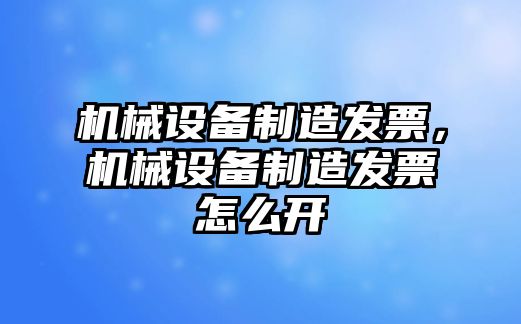 機(jī)械設(shè)備制造發(fā)票，機(jī)械設(shè)備制造發(fā)票怎么開(kāi)