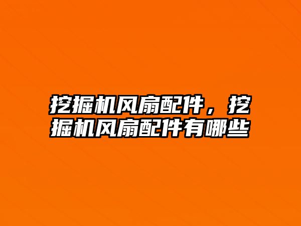 挖掘機風(fēng)扇配件，挖掘機風(fēng)扇配件有哪些