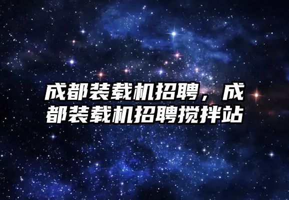 成都裝載機招聘，成都裝載機招聘攪拌站