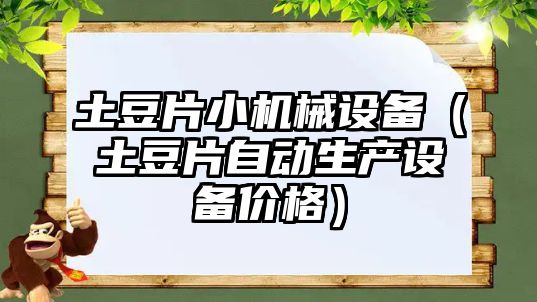 土豆片小機(jī)械設(shè)備（土豆片自動生產(chǎn)設(shè)備價(jià)格）