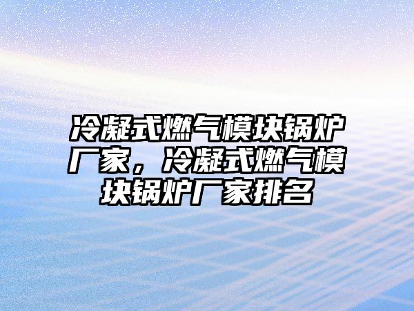 冷凝式燃?xì)饽K鍋爐廠家，冷凝式燃?xì)饽K鍋爐廠家排名