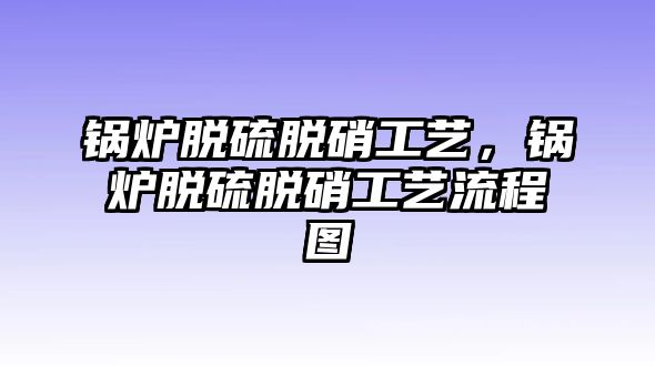 鍋爐脫硫脫硝工藝，鍋爐脫硫脫硝工藝流程圖