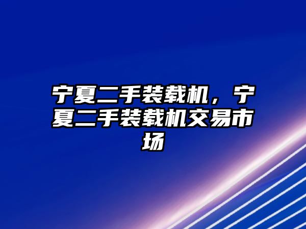 寧夏二手裝載機，寧夏二手裝載機交易市場