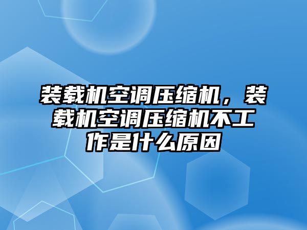 裝載機空調(diào)壓縮機，裝載機空調(diào)壓縮機不工作是什么原因