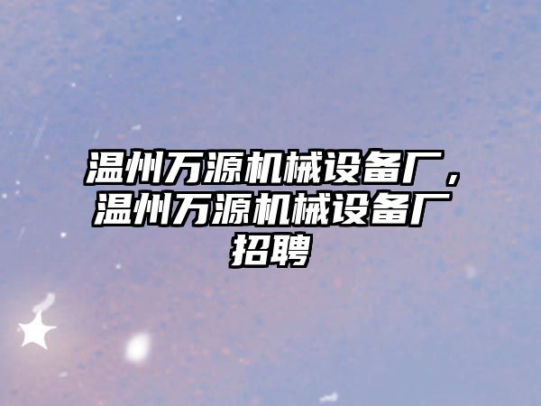 溫州萬源機(jī)械設(shè)備廠，溫州萬源機(jī)械設(shè)備廠招聘