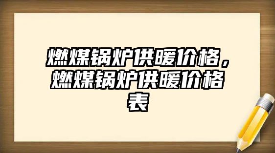 燃煤鍋爐供暖價格，燃煤鍋爐供暖價格表