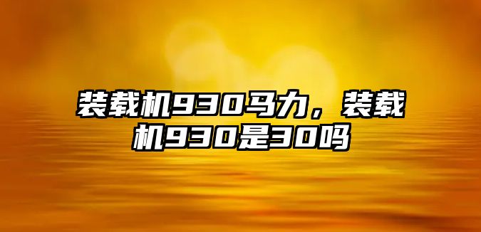 裝載機(jī)930馬力，裝載機(jī)930是30嗎