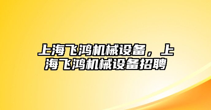 上海飛鴻機(jī)械設(shè)備，上海飛鴻機(jī)械設(shè)備招聘