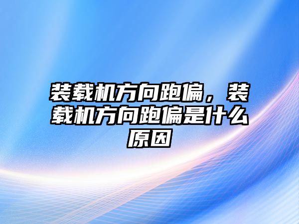 裝載機(jī)方向跑偏，裝載機(jī)方向跑偏是什么原因