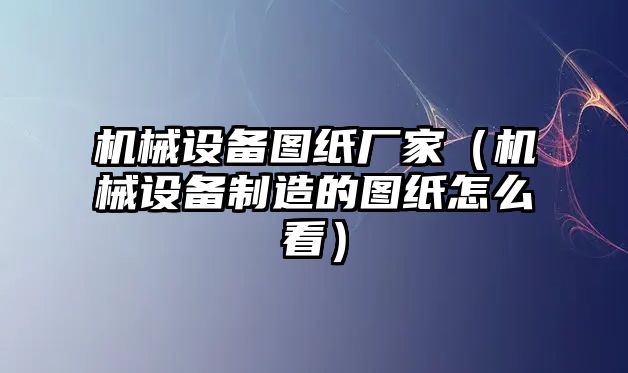 機(jī)械設(shè)備圖紙廠家（機(jī)械設(shè)備制造的圖紙?jiān)趺纯矗? class=