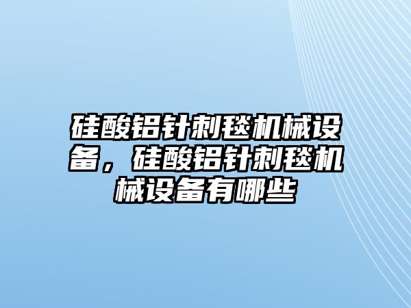 硅酸鋁針刺毯機(jī)械設(shè)備，硅酸鋁針刺毯機(jī)械設(shè)備有哪些