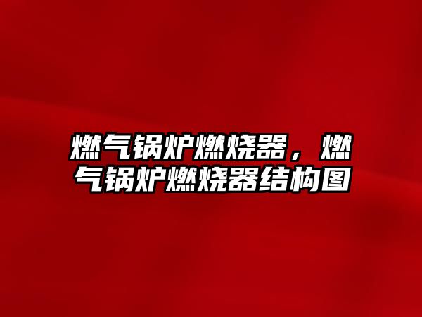 燃?xì)忮仩t燃燒器，燃?xì)忮仩t燃燒器結(jié)構(gòu)圖