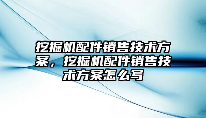 挖掘機配件銷售技術(shù)方案，挖掘機配件銷售技術(shù)方案怎么寫