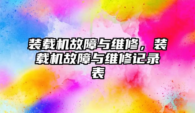 裝載機故障與維修，裝載機故障與維修記錄表