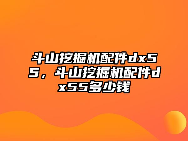 斗山挖掘機配件dx55，斗山挖掘機配件dx55多少錢