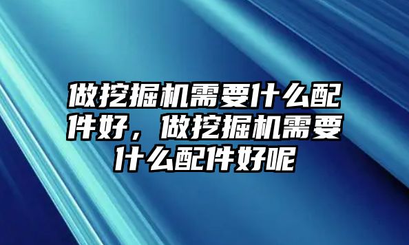 做挖掘機(jī)需要什么配件好，做挖掘機(jī)需要什么配件好呢