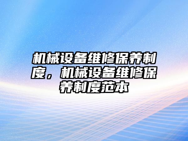 機械設備維修保養(yǎng)制度，機械設備維修保養(yǎng)制度范本