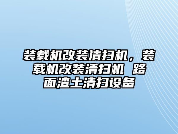 裝載機改裝清掃機，裝載機改裝清掃機 路面渣土清掃設備