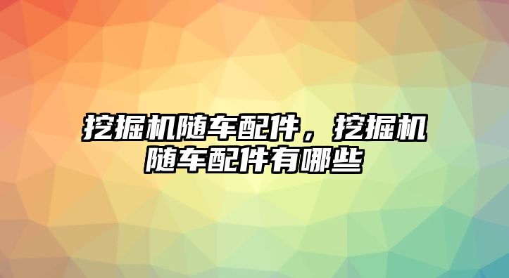 挖掘機(jī)隨車配件，挖掘機(jī)隨車配件有哪些