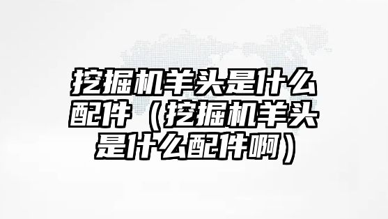 挖掘機(jī)羊頭是什么配件（挖掘機(jī)羊頭是什么配件?。?/>	
								</a>
							</span>
							<p class=